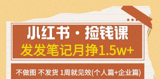 小红书·捡钱课 发发笔记月挣1.5w+不做图 不发货 1周就见效(个人篇+企业篇)-扬明网创