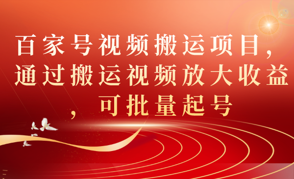 百家号视频搬运项目，通过搬运视频放大收益，可批量起号-扬明网创