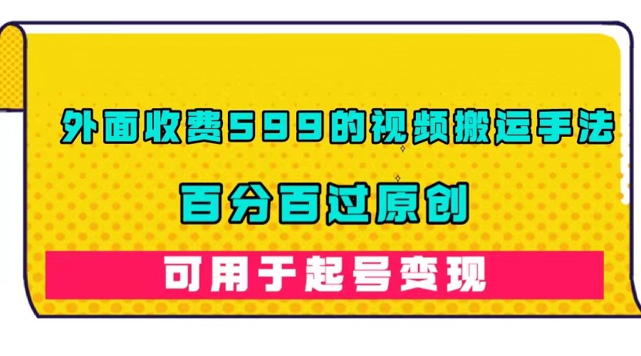 外面收费599的视频搬运手法，百分百过原创，可用起号变现-扬明网创