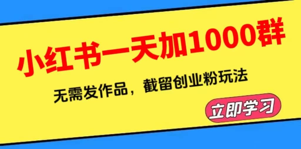 小红书一天加1000群，无需发作品，截留创业粉玩法 （附软件）-扬明网创