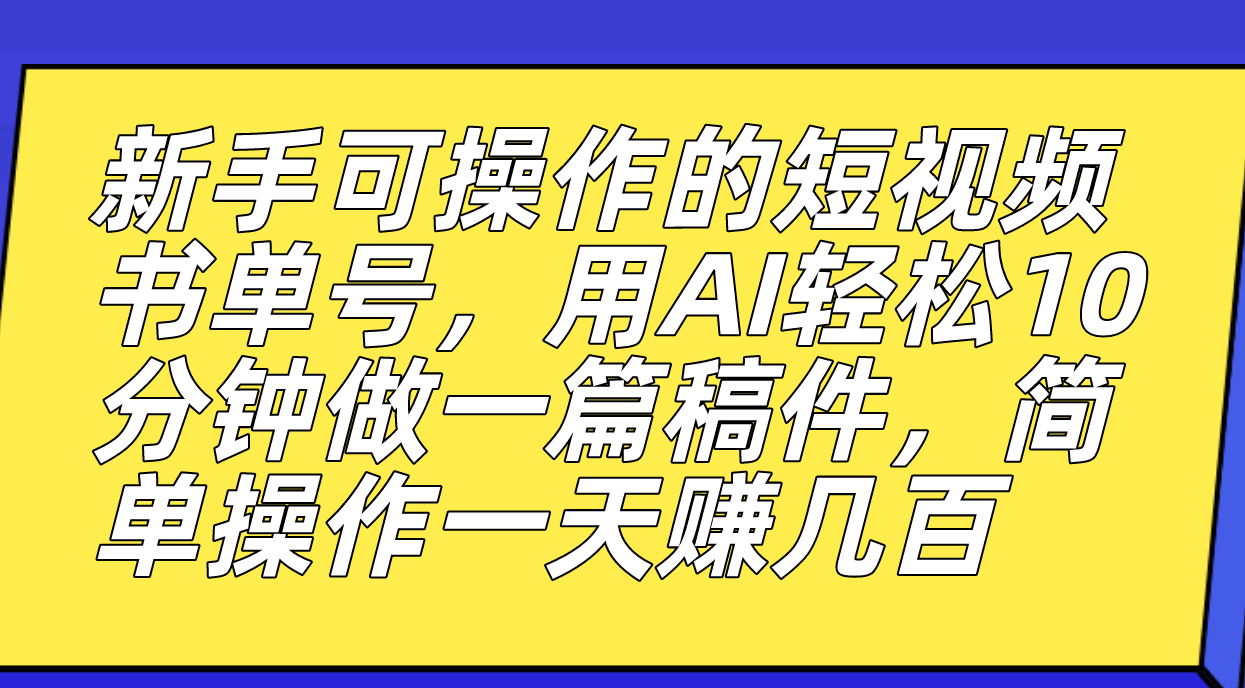 新手可操作的短视频书单号，用AI轻松10分钟做一篇稿件，一天轻松赚几百-扬明网创