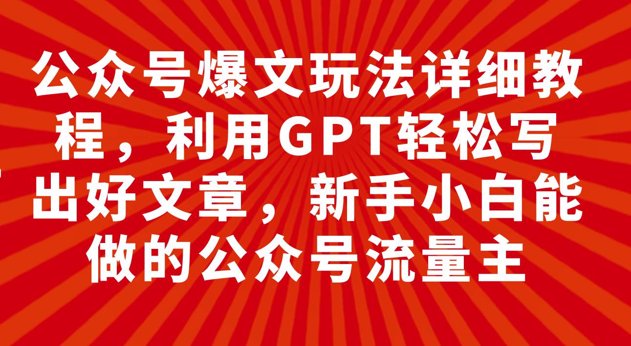 公众号爆文玩法详细教程，利用GPT轻松写出好文章，新手小白能做的公众号-扬明网创