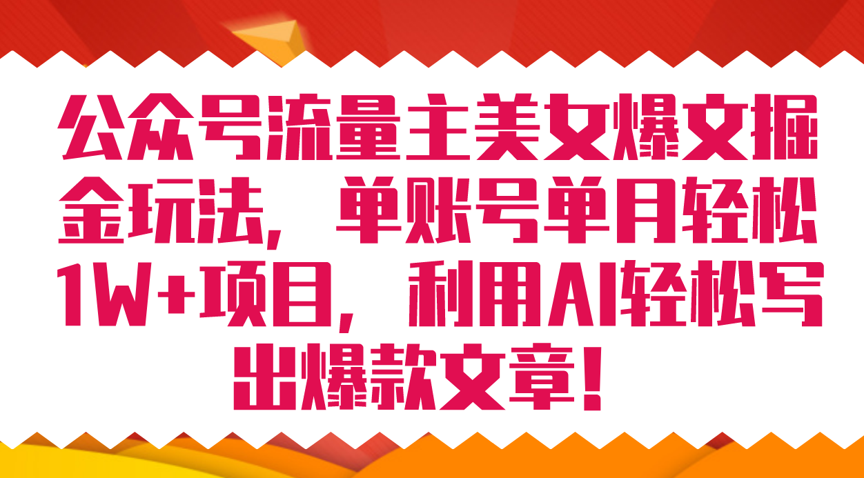 公众号流量主美女爆文掘金玩法 单账号单月轻松8000+利用AI轻松写出爆款文章-扬明网创