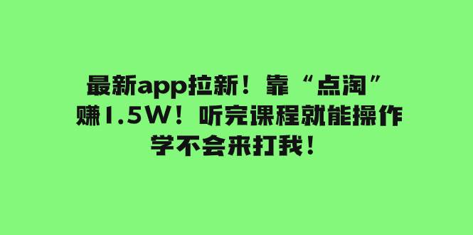 最新app拉新！靠“点淘”赚1.5W！听完课程就能操作！学不会来打我！-扬明网创