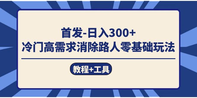 首发日入300+  冷门高需求消除路人零基础玩法（教程+工具）-扬明网创