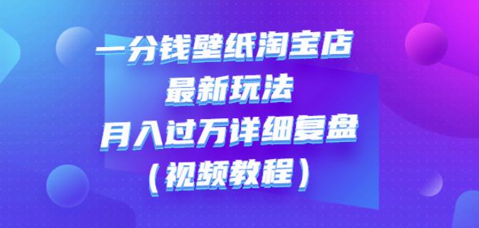 一分钱壁纸淘宝店最新玩法：月入过万详细复盘（视频教程）-扬明网创