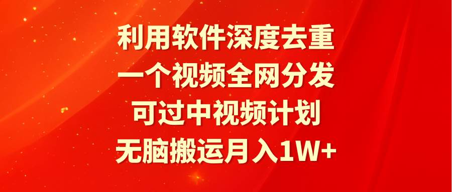 利用软件深度去重，一个视频全网分发，可过中视频计划，无脑搬运月入1W+-扬明网创