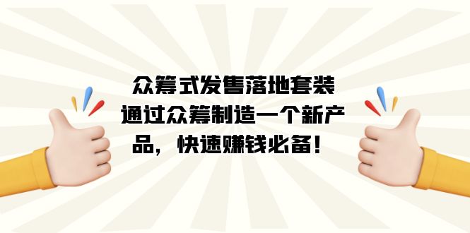 众筹式·发售落地套装：通过众筹制造一个新产品，快速赚钱必备！-扬明网创