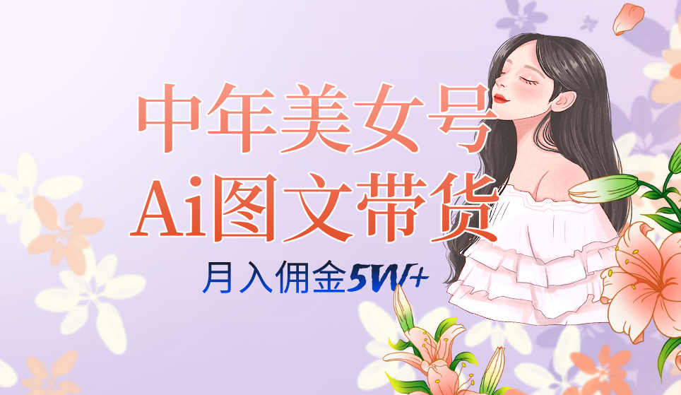 中年美女号ai图文带货3.0玩法，单号月入五位数，可多账号矩阵，全AI创作-扬明网创