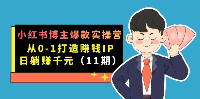 小红书博主爆款实操营·第11期：从0-1打造赚钱IP，日躺赚千元，9月完结新课-扬明网创