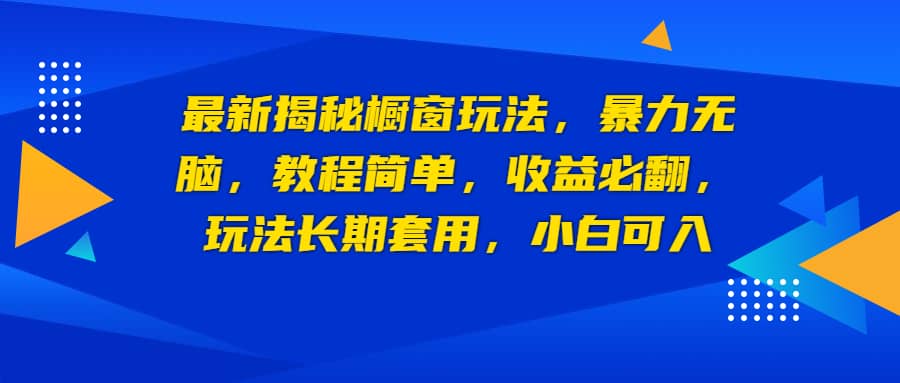 最新揭秘橱窗玩法，暴力无脑，收益必翻，玩法长期套用，小白可入-扬明网创