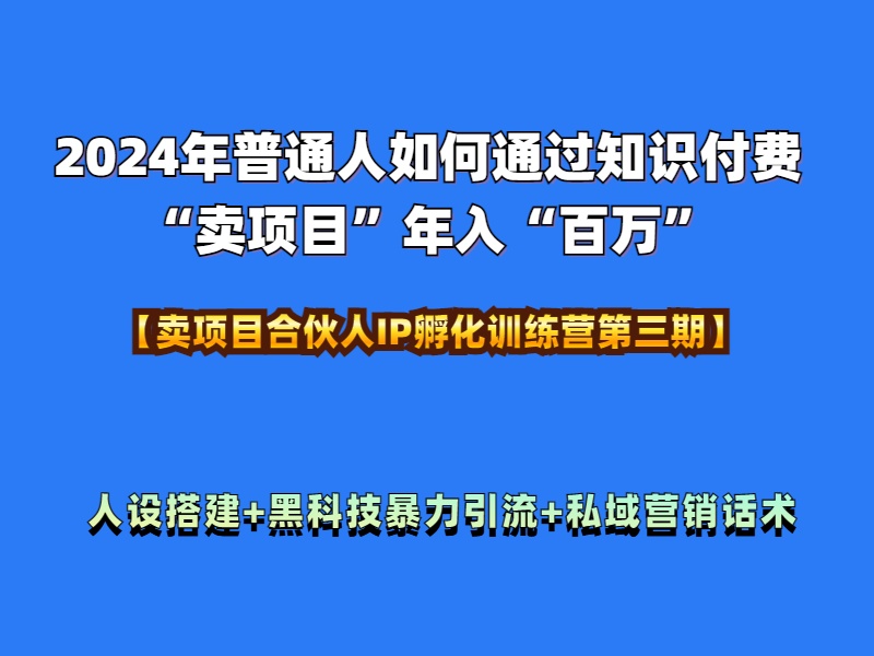 2024年普通人如何通过知识付费“卖项目”年入“百万”人设搭建-黑科技暴力引流-全流程-扬明网创