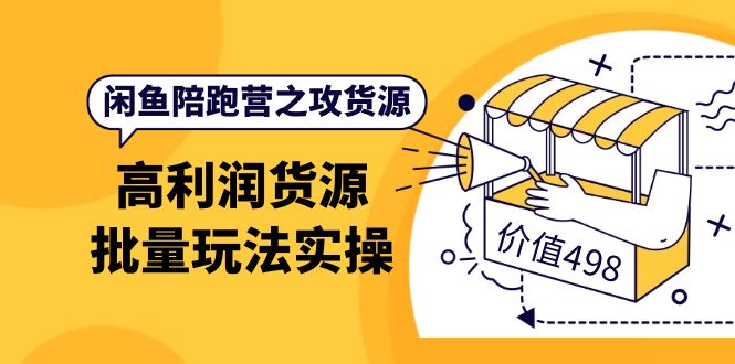 闲鱼陪跑营之攻货源：高利润货源批量玩法，月入过万实操（价值498）-扬明网创