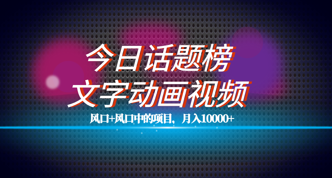 全网首发文字动画视频+今日话题2.0项目教程，平台扶持流量，月入五位数-扬明网创