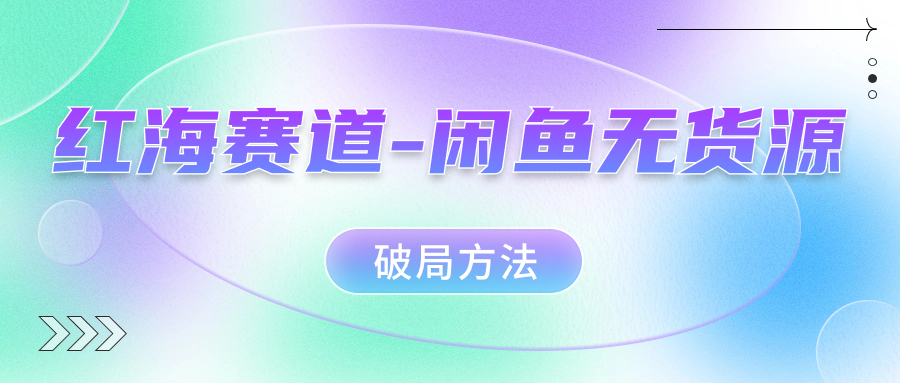 红海赛道闲鱼无货源破局方法-扬明网创