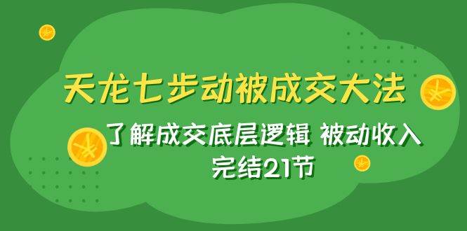 天龙/七步动被成交大法：了解成交底层逻辑 被动收入 完结21节-扬明网创