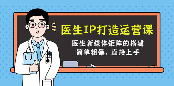 医生IP打造运营课，医生新媒体矩阵的搭建，简单粗暴，直接上手-扬明网创