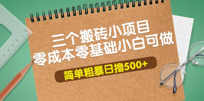 三个搬砖小项目，零成本零基础小白简单粗暴轻松日撸500+-扬明网创