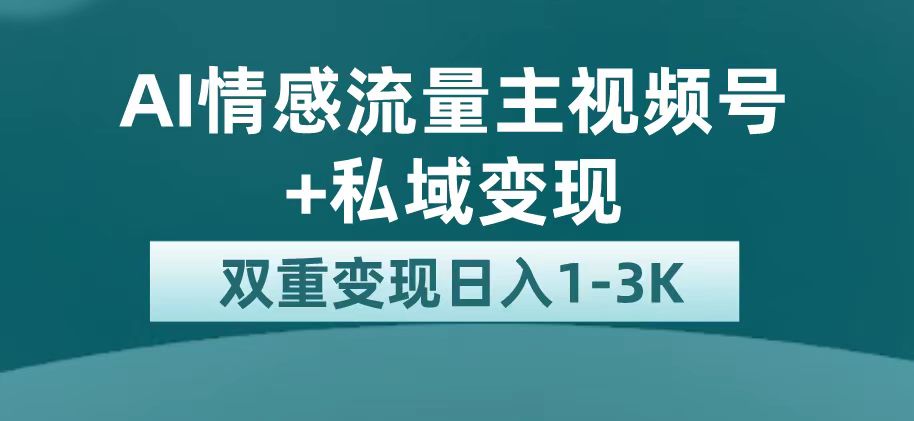 最新AI情感流量主掘金+私域变现，日入1K，平台巨大流量扶持-扬明网创