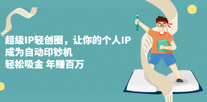 超级IP轻创圈，让你的个人IP，成为自动印钞机-扬明网创