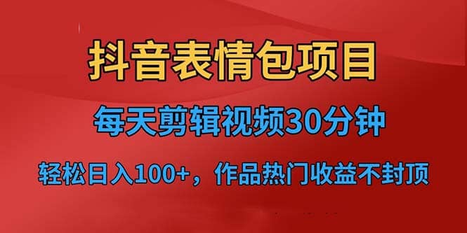 抖音表情包项目，每天剪辑表情包上传短视频平台，日入3位数+已实操跑通-扬明网创