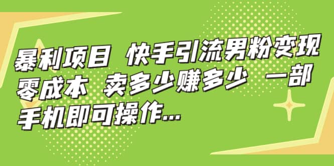 快手引流男粉变现，零成本，卖多少赚多少，一部手机即可操作，一天1000+-扬明网创