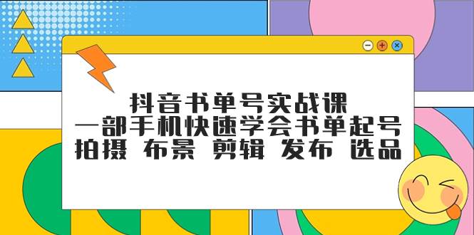 抖音书单号实战课，一部手机快速学会书单起号 拍摄 布景 剪辑 发布 选品-扬明网创