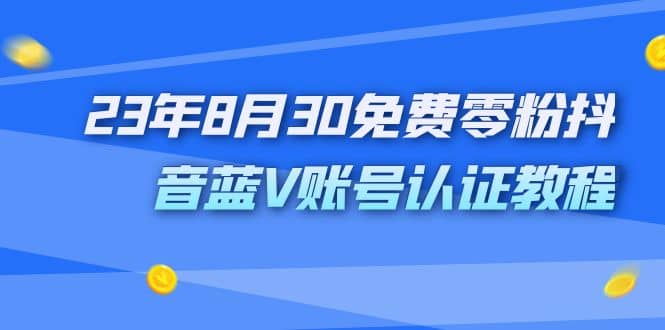 外面收费1980的23年8月30免费零粉抖音蓝V账号认证教程-扬明网创