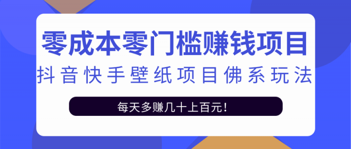 零成本零门槛赚钱项目：抖音快手壁纸项目佛系玩法，一天变现500+【视频教程】-扬明网创