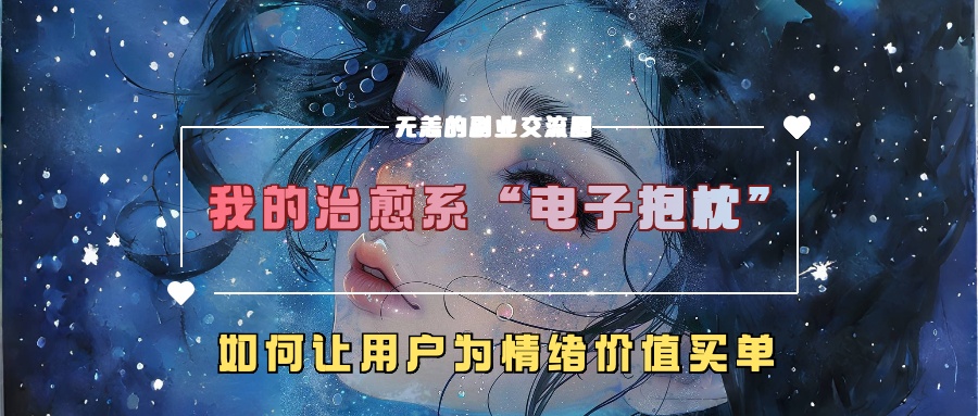 我的治愈系“电子抱枕”，如何让用户为情绪价值买单！-扬明网创