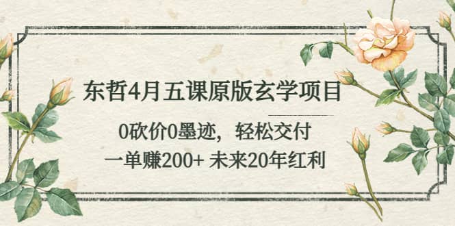 东哲4月五课原版玄学项目：0砍价0墨迹 轻松交付 未来20年红利-扬明网创