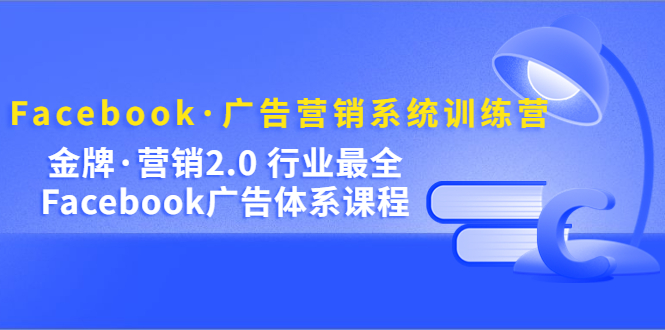 Facebook·广告营销系统训练营：金牌·营销2.0 行业最全Facebook广告·体系-扬明网创