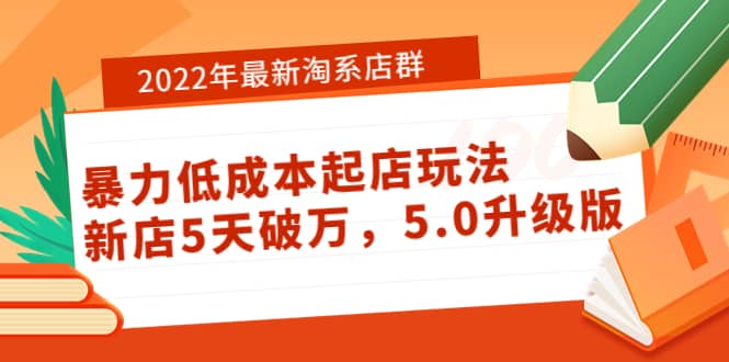 2022年最新淘系店群暴力低成本起店玩法：新店5天破万，5.0升级版-扬明网创