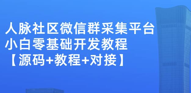 外面卖1000的人脉社区微信群采集平台小白0基础开发教程【源码+教程+对接】-扬明网创