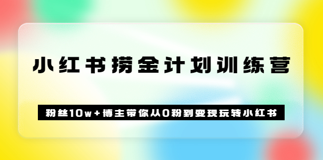 《小红书捞金计划训练营》粉丝10w+博主带你从0粉到变现玩转小红书（72节课)-扬明网创