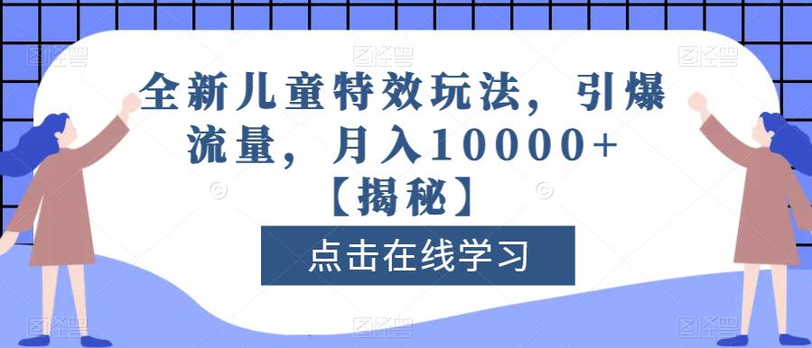 全新儿童特效玩法，引爆流量，月入10000+【揭秘】-扬明网创