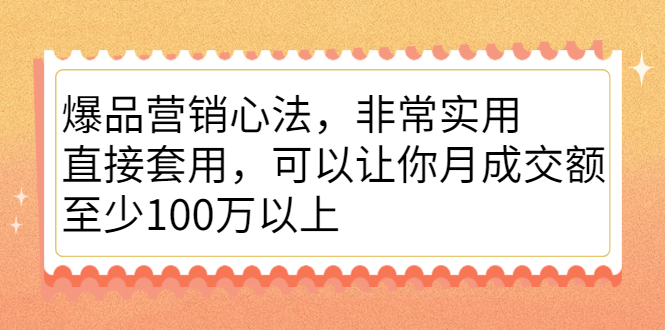 爆品营销心法，非常实用，直接套用，可以让你月成交额至少100万以上-扬明网创