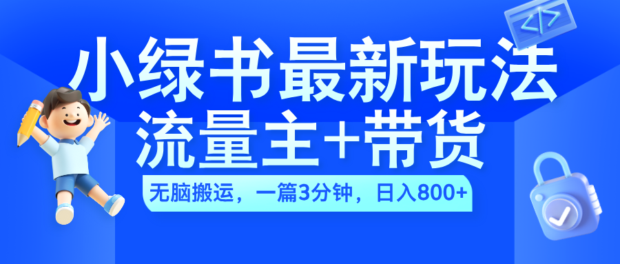 2024小绿书流量主+带货最新玩法，AI无脑搬运，一篇图文3分钟，日入800+-扬明网创