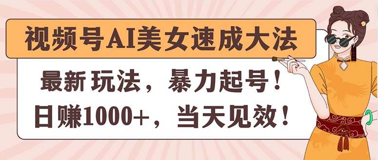 视频号AI美女速成大法，暴力起号，日赚1000+，当天见效-扬明网创