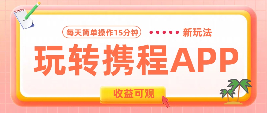 玩转携程APP新玩法，每天简单操作15分钟，收益可观!-扬明网创