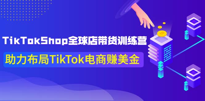 TikTokShop全球店带货训练营【更新9月份】助力布局TikTok电商赚美金-扬明网创