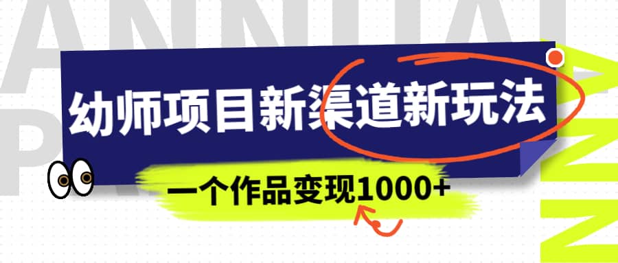 幼师项目新渠道新玩法，一个作品变现1000+，一部手机实现月入过万-扬明网创