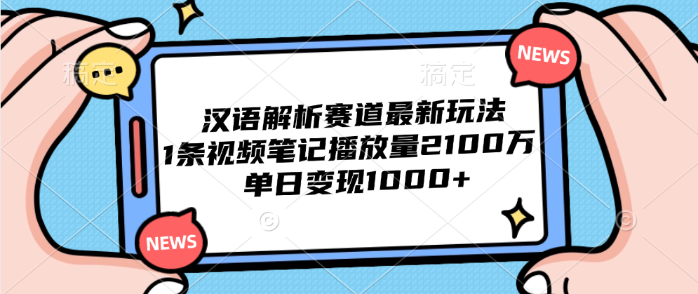 汉语解析赛道最新玩法，1条视频笔记播放量2100万，单日变现1000+-扬明网创