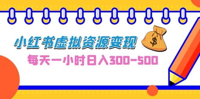 0成本副业项目，每天一小时日入300-500，小红书虚拟资源变现（教程+素材）-扬明网创