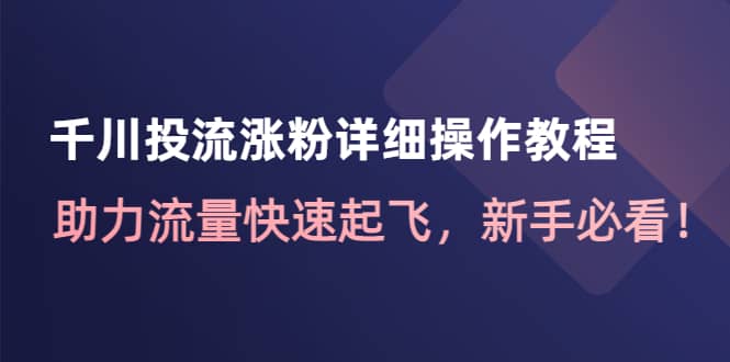 千川投流涨粉详细操作教程：助力流量快速起飞，新手必看-扬明网创