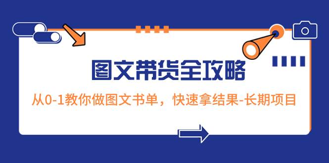 超火的图文带货全攻略：从0-1教你做图文书单，快速拿结果-长期项目-扬明网创