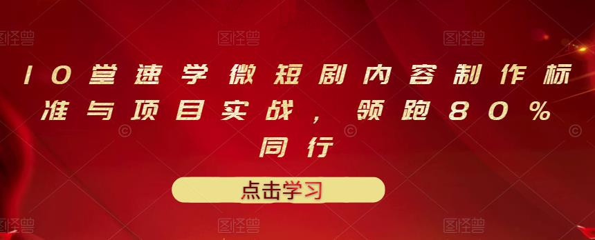 10堂速学微短剧内容制作标准与项目实战，领跑80%同行-扬明网创