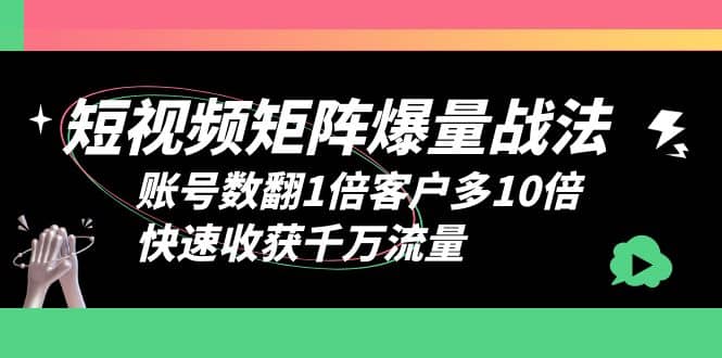 短视频-矩阵爆量战法，账号数翻1倍客户多10倍，快速收获千万流量-扬明网创