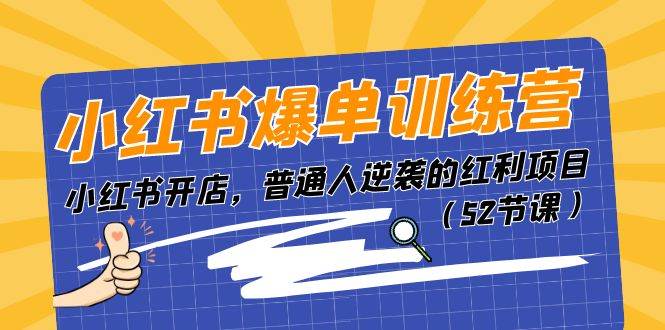 小红书爆单训练营，小红书开店，普通人逆袭的红利项目（52节课）-扬明网创