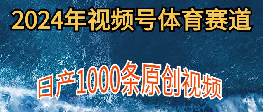 2024年体育赛道视频号，新手轻松操作， 日产1000条原创视频,多账号多撸分成-扬明网创